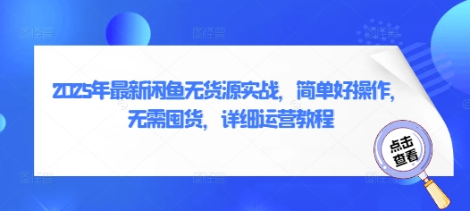 2025年最新闲鱼无货源实战，简单好操作，无需囤货，详细运营教程-小鹏项目网
