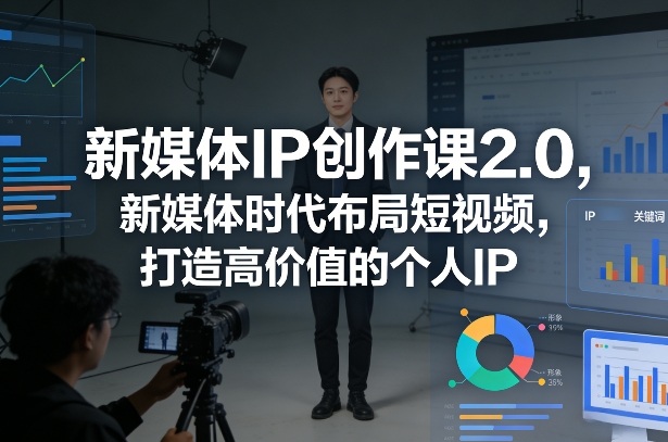 新媒体IP创作课2.0，新媒体时代布局短视频，打造高价值的个人IP-小鹏项目网