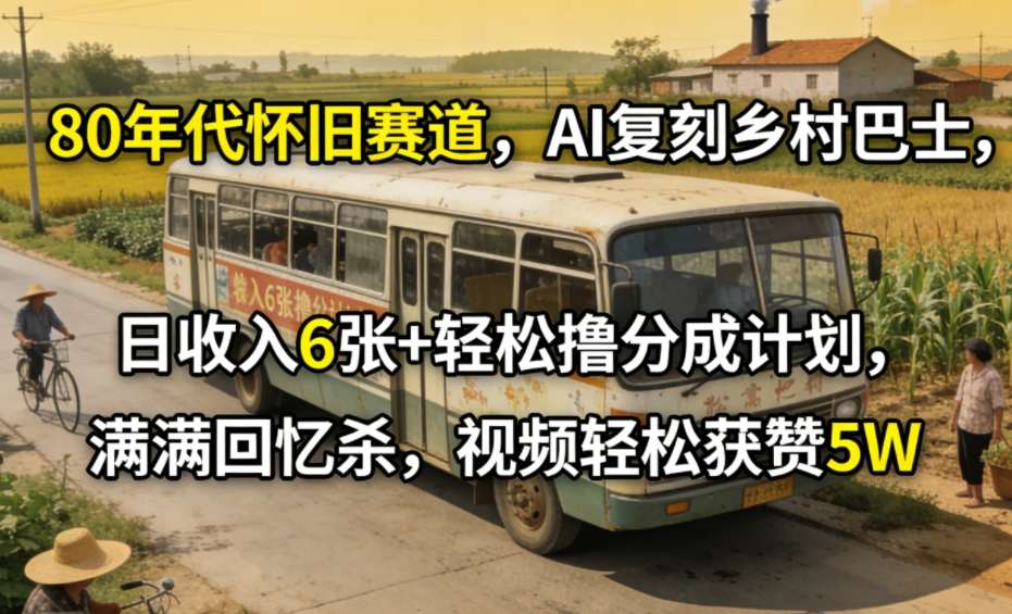 80年代怀旧赛道，AI复刻乡村巴士，日收入6张+轻松撸分成计划，满满回忆杀，视频轻松获赞5W-小鹏项目网