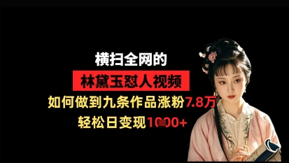 横扫全网的林黛玉怼人视频，如何做到九条作品涨粉7.8万，轻松日变现1k-小鹏项目网