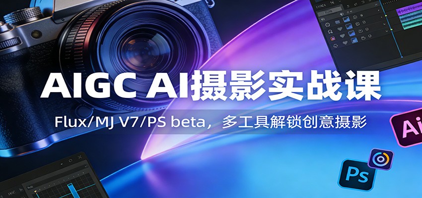 AIGC AI摄影实战课：Flux/MJ V7/PS beta，多工具解锁创意摄影-小鹏项目网