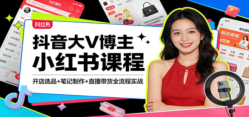 抖音大V博主小红书课程：开店选品+笔记制作+直播带货全流程实战-小鹏项目网