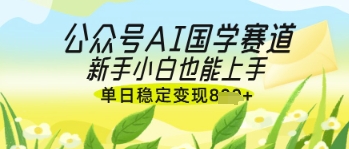 公众号AI国学爆文，国学赛道风口，新手小白也能轻松上手，单日稳定变现几张-小鹏项目网