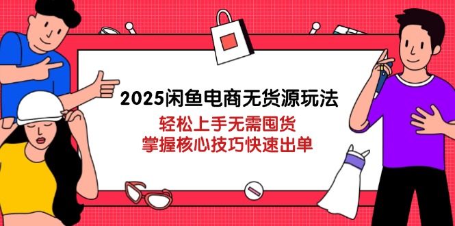 2025闲鱼电商无货源玩法：轻松上手无需囤货，掌握核心技巧快速出单-小鹏项目网