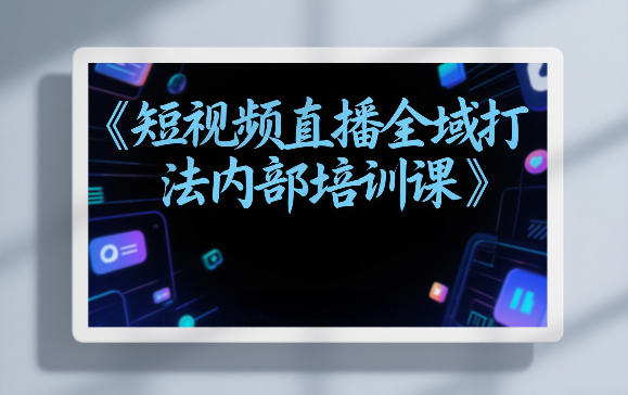 东仔短视频直播全域打法内部培训课【飞书文档】-小鹏项目网