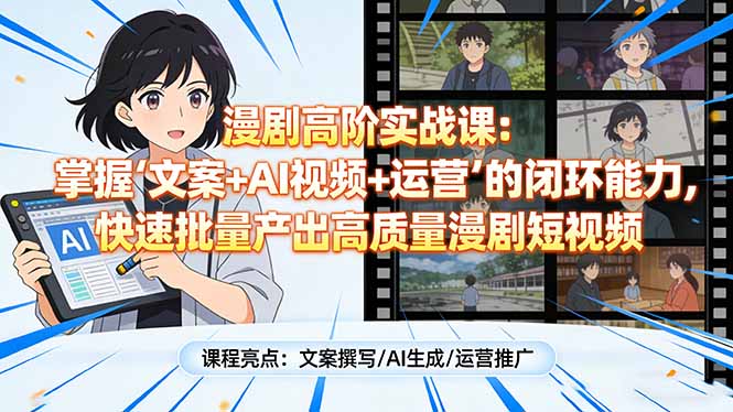 漫剧高阶实战课：掌握“文案+AI视频+运营”的闭环能力，快速批量产出高质量漫剧短视频-小鹏项目网