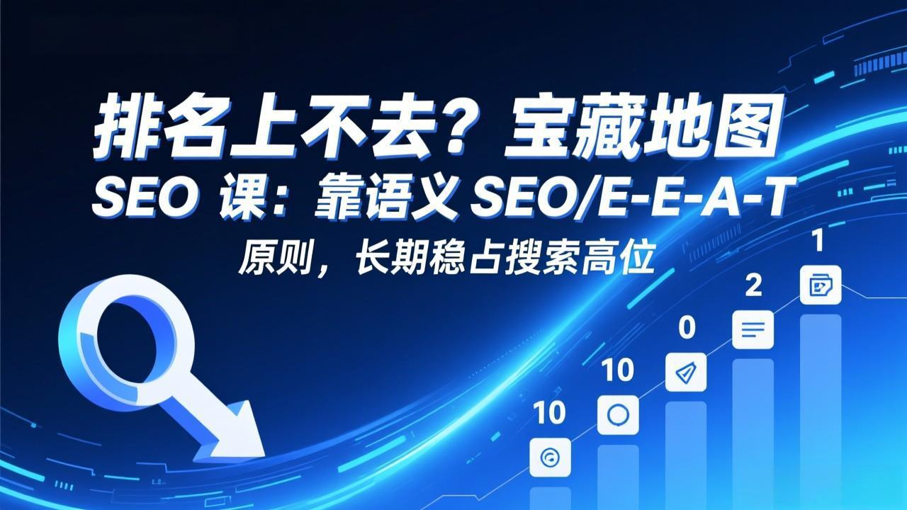 排名上不去？宝藏地图 SEO 课：靠语义 SEO+E-E-A-T 原则，长期稳占搜索高位-小鹏项目网