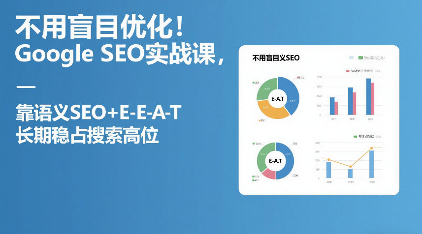 不用盲目优化！Google SEO实战课，靠语义SEO+E-E-A-T，长期稳占搜索高位-小鹏项目网