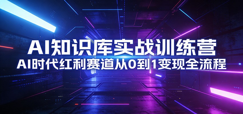 AI知识库实战训练营：AI时代红利赛道从0到1变现全流程-小鹏项目网