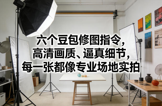 六个豆包修图指令，高清画质、逼真细节，每一张都像专业场地实拍-小鹏项目网