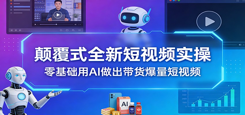 颠覆式全新短视频实操，零基础用AI做出带货爆量短视频-小鹏项目网