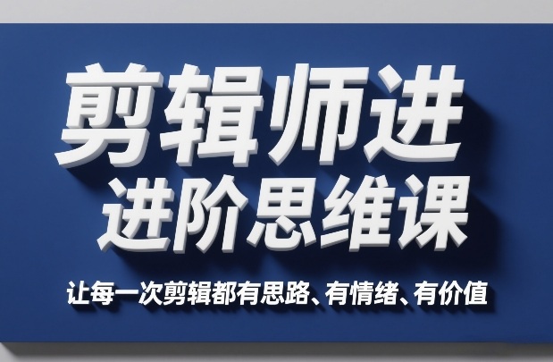 剪辑师进阶思维课，让每一次剪辑都有思路、有情绪、有价值-小鹏项目网