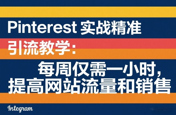 Pinterest实战精准引流教学：每周仅需一小时，提高网站流量和销售-小鹏项目网