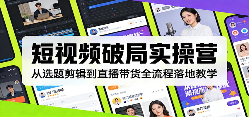 短视频破局实操营：从选题剪辑到直播带货全流程落地教学-小鹏项目网