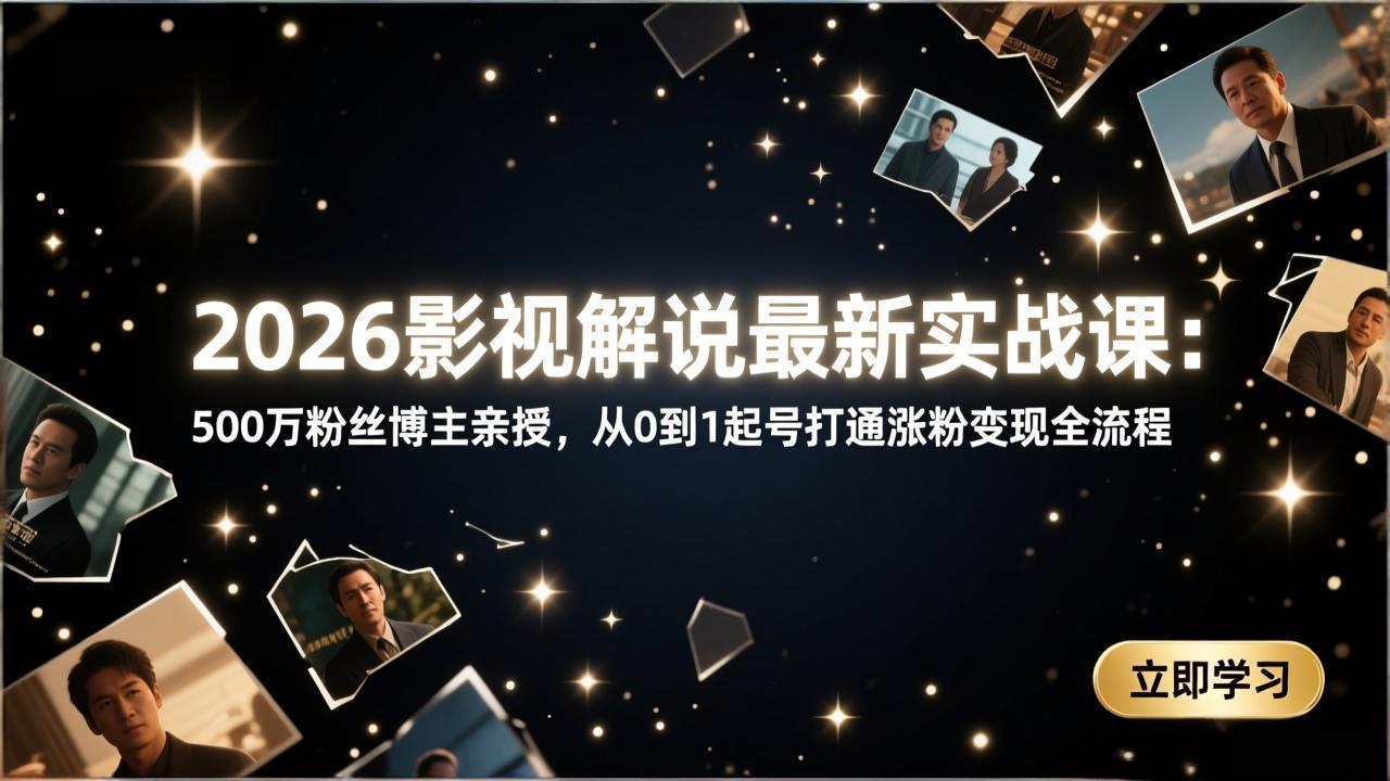 2026影视解说最新实战课：500万粉丝博主亲授，从0到1起号打通涨粉变现全流程-小鹏项目网