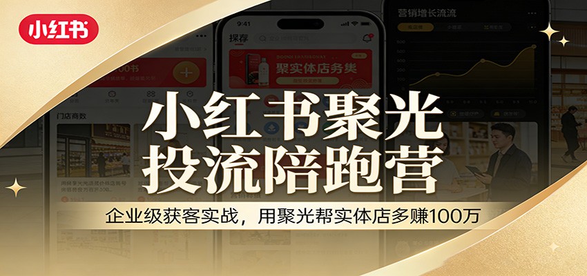 小红书聚光投流陪跑营：企业级获客实战，用聚光帮实体店多赚100万-小鹏项目网