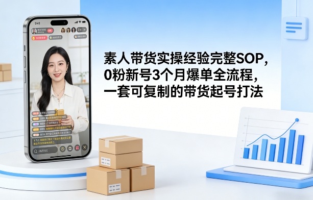 素人短视频带货实操经验完整SOP，0粉新号3个月爆单全流程，一套可复制的带货起号打法-小鹏项目网