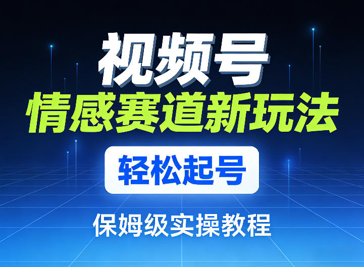 视频号情感赛道新玩法，轻松起号，保姆级实操教程-小鹏项目网