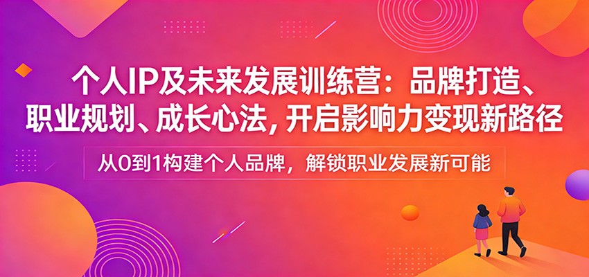 个人IP及未来发展训练营：品牌打造、职业规划、成长心法，开启影响力变现新路径-小鹏项目网