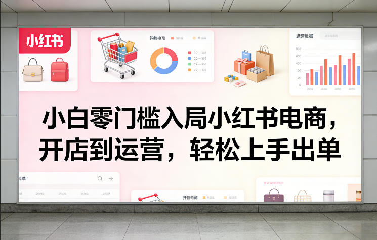 小白零门槛入局小红书电商，开店到运营，轻松上手出单-小鹏项目网
