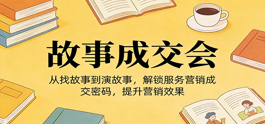 《故事成交会》从找故事到演故事，解锁服务营销成交密码，提升营销效果-小鹏项目网