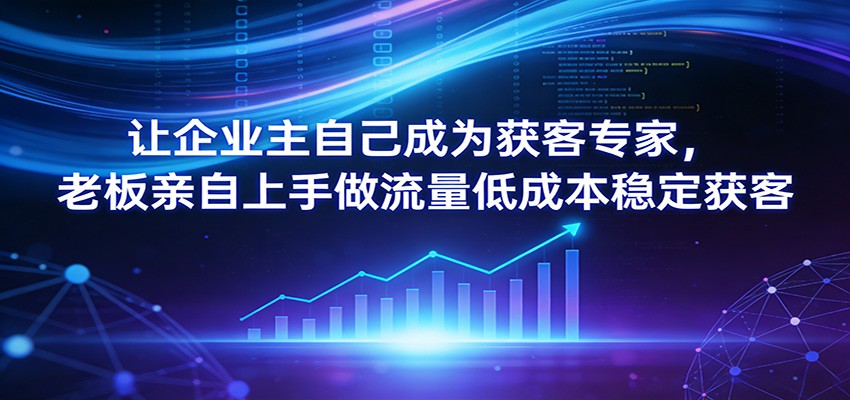 让企业主自己成为获客专家，老板亲自上手做流量低成本稳定获客-小鹏项目网