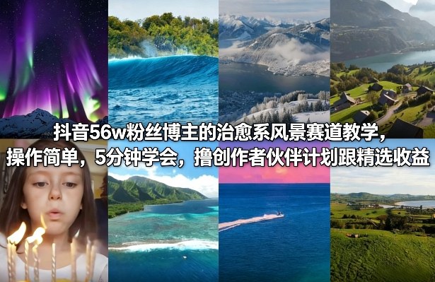 抖音56w粉丝博主的治愈系风景赛道教学，操作简单，5分钟学会，撸创作者伙伴计划跟精选收益-小鹏项目网