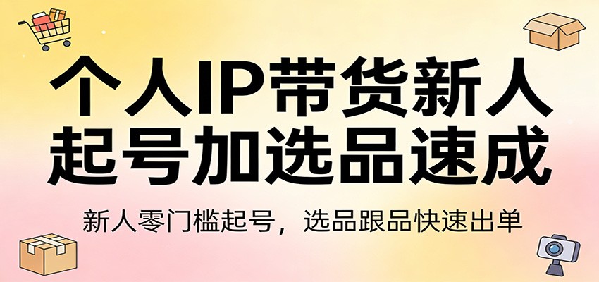 个人IP带货新人起号加选品速成：新人零门槛起号，选品跟品快速出单-小鹏项目网