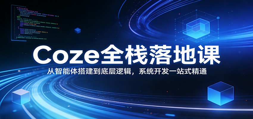 Coze全栈落地课：从智能体搭建到底层逻辑 ，系统开发一站式精通-小鹏项目网