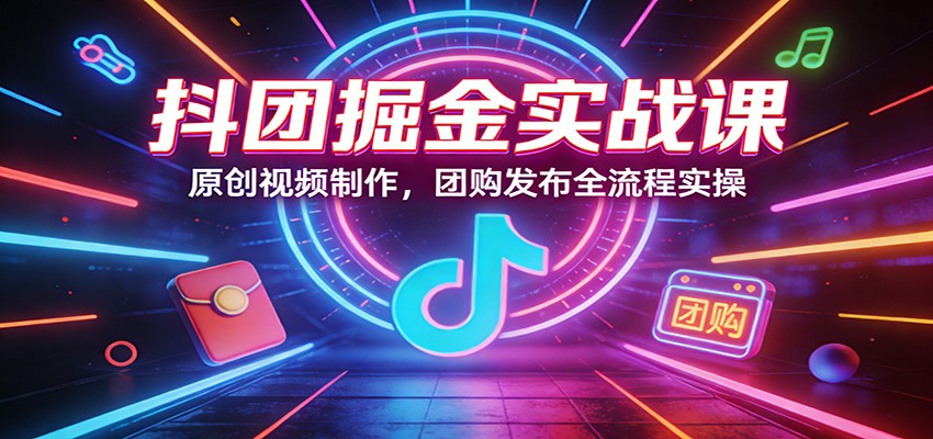 抖团掘金实战课：原创视频制作，团购发布全流程实操-小鹏项目网