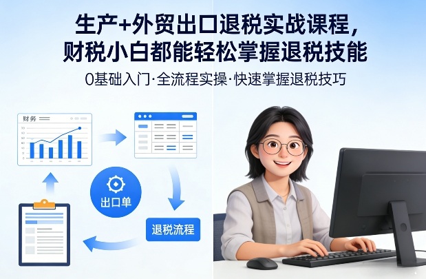 生产+外贸出口退税实战课程，财税小白都能轻松掌握退税技能-小鹏项目网