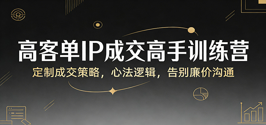 高客单IP成交高手训练营：定制成交策略，心法逻辑，告别廉价沟通-小鹏项目网