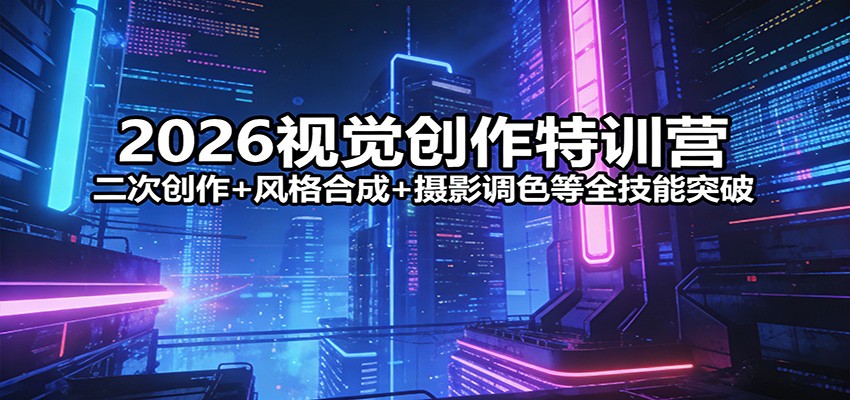 2026视觉创作特训营：二次创作+风格合成+摄影调色等全技能突破-小鹏项目网