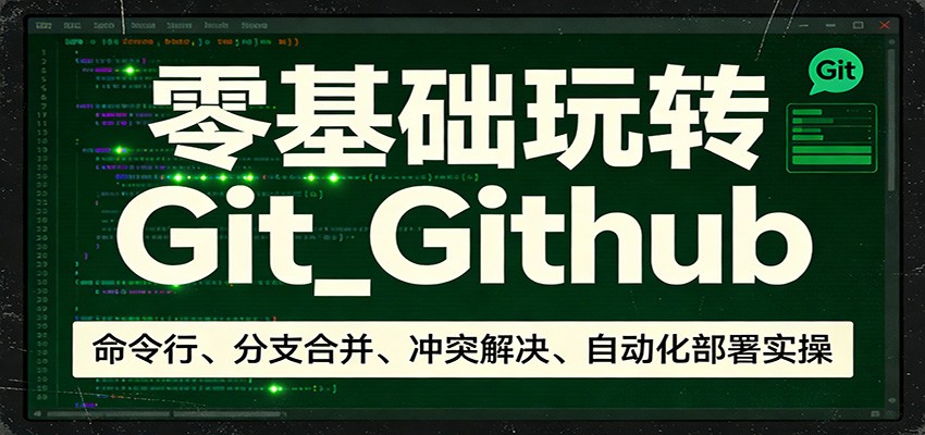 零基础玩转Git_Github：命令行、分支合并、冲突解决、自动化部署实操-小鹏项目网
