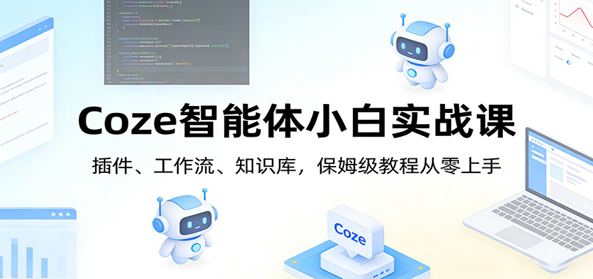 Coze智能体小白实战课：插件、工作流、知识库，保姆级教程从零上手-小鹏项目网