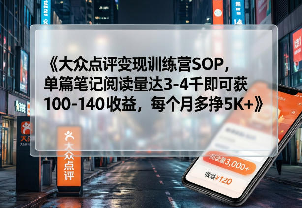 大众点评变现训练营SOP，单篇笔记阅读量达3-4千即可获100-140收益，每个月多挣5K+-小鹏项目网