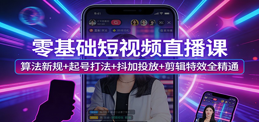 零基础短视频直播课：算法新规+起号打法+抖加投放+剪辑特效全精通-小鹏项目网