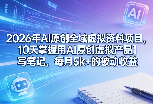 2026年AI原创全域虚拟资料项目，10天掌握用AI原创虚拟产品＋写笔记，每月5k+的被动收益-小鹏项目网