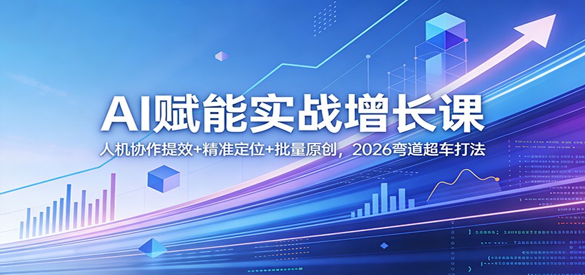 AI赋能实战增长课：人机协作提效+精准定位+批量原创，2026弯道超车打法-小鹏项目网