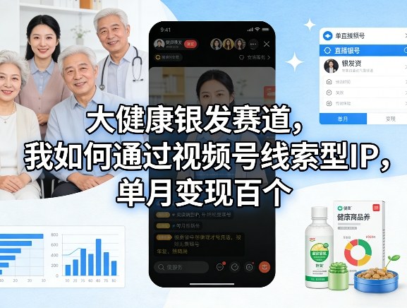大健康银发赛道，我如何通过视频号线索型IP，单月变现百个-小鹏项目网