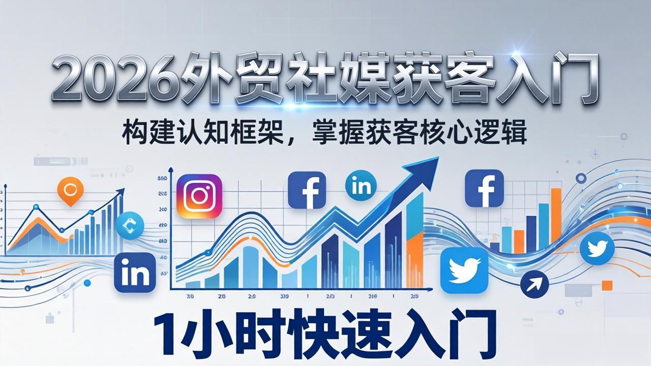 2026 外贸社媒获客入门：1小时搭建认知框架，新手快速开启社媒获客之路-小鹏项目网