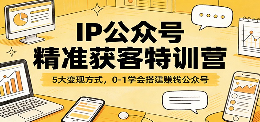IP公众号精准获客特训营：5大变现方式，0-1学会搭建赚钱公众号-小鹏项目网