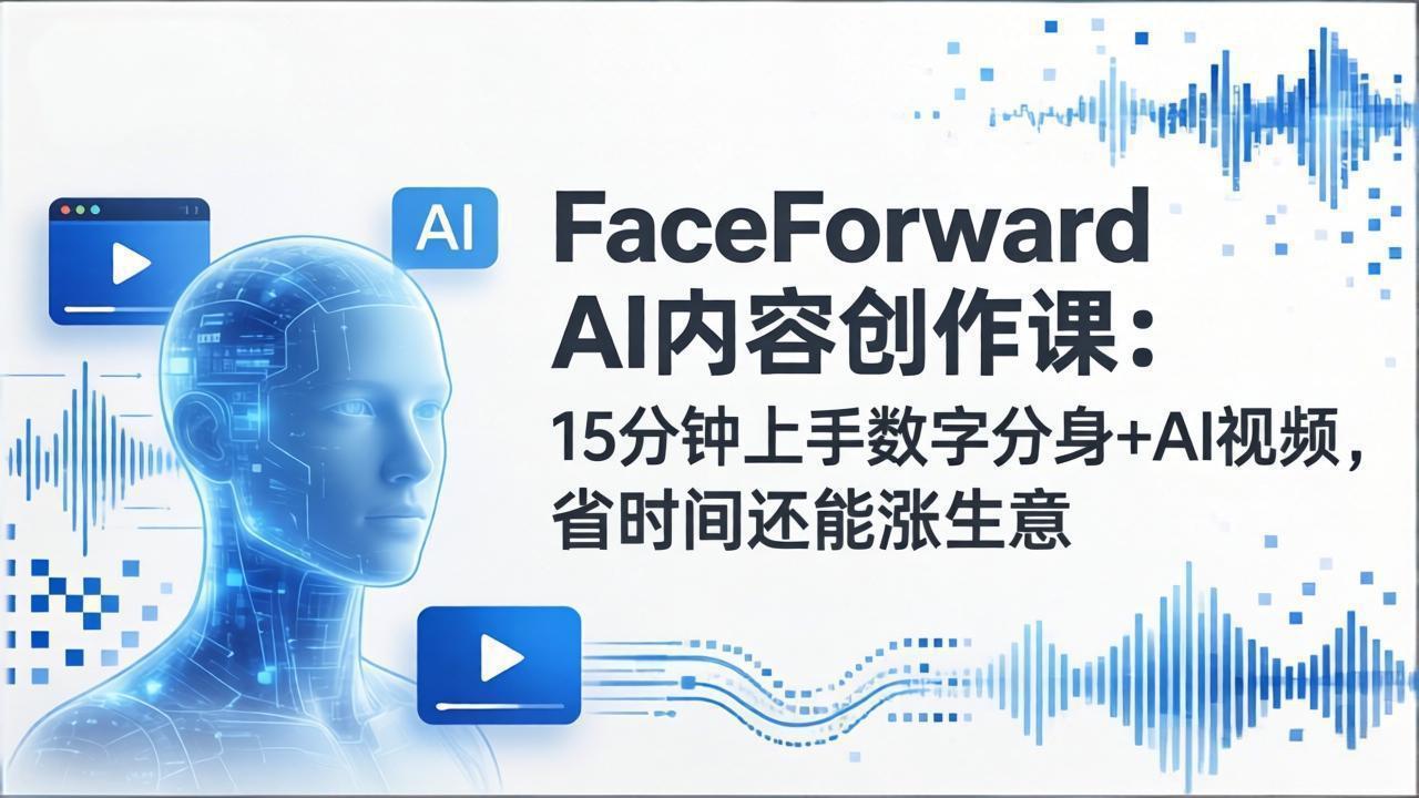 FaceForward AI内容创作课：15分钟上手数字分身+AI视频，省时间还能涨生意-小鹏项目网