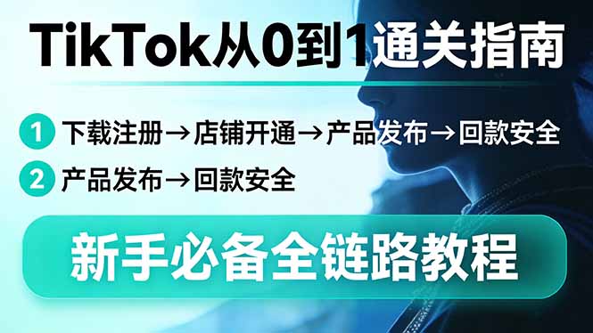 TikTok从0到1通关指南：下载注册→店铺开通→产品发布→回款安全，新手必备全链路教程-小鹏项目网