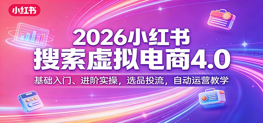 2026小红书搜索虚拟电商4.0：基础入门、进阶实操，选品投流，自动运营教学-小鹏项目网
