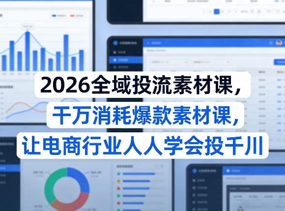 2026全域投流素材课，干万消耗爆款素材课，让电商行业人人学会投千川-小鹏项目网