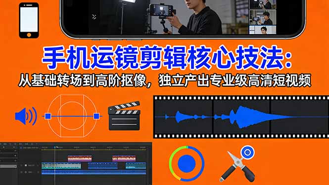 手机运镜 剪辑核心技法：从基础转场到高阶抠像，独立产出专业级高清短视频-小鹏项目网
