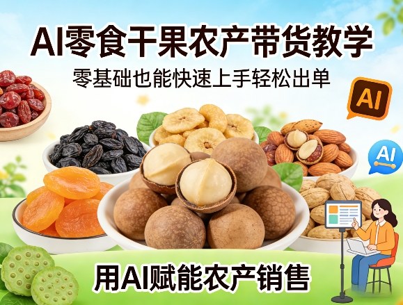 AI零食干果农产带货教学，零基础也能快速上手轻松出单，用AI赋能农产销售-小鹏项目网
