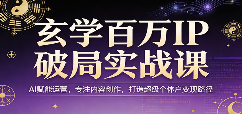 玄学百万IP破局实战课：AI赋能运营，专注内容创作，打造超级个体户变现路径-小鹏项目网
