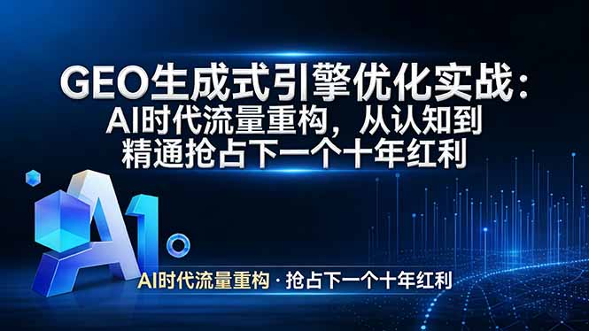 GEO 生成式引擎优化实战：AI时代流量重构，从认知到精通抢占下一个十年红利-小鹏项目网